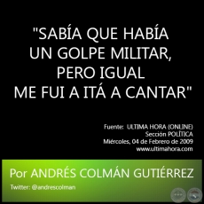 SABA QUE HABA UN GOLPE MILITAR, PERO IGUAL ME FUI A IT A CANTAR - Por ANDRS COLMN GUTIRREZ - Mircoles, 04 de Febrero de 2009